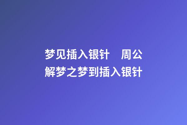 梦见插入银针　周公解梦之梦到插入银针